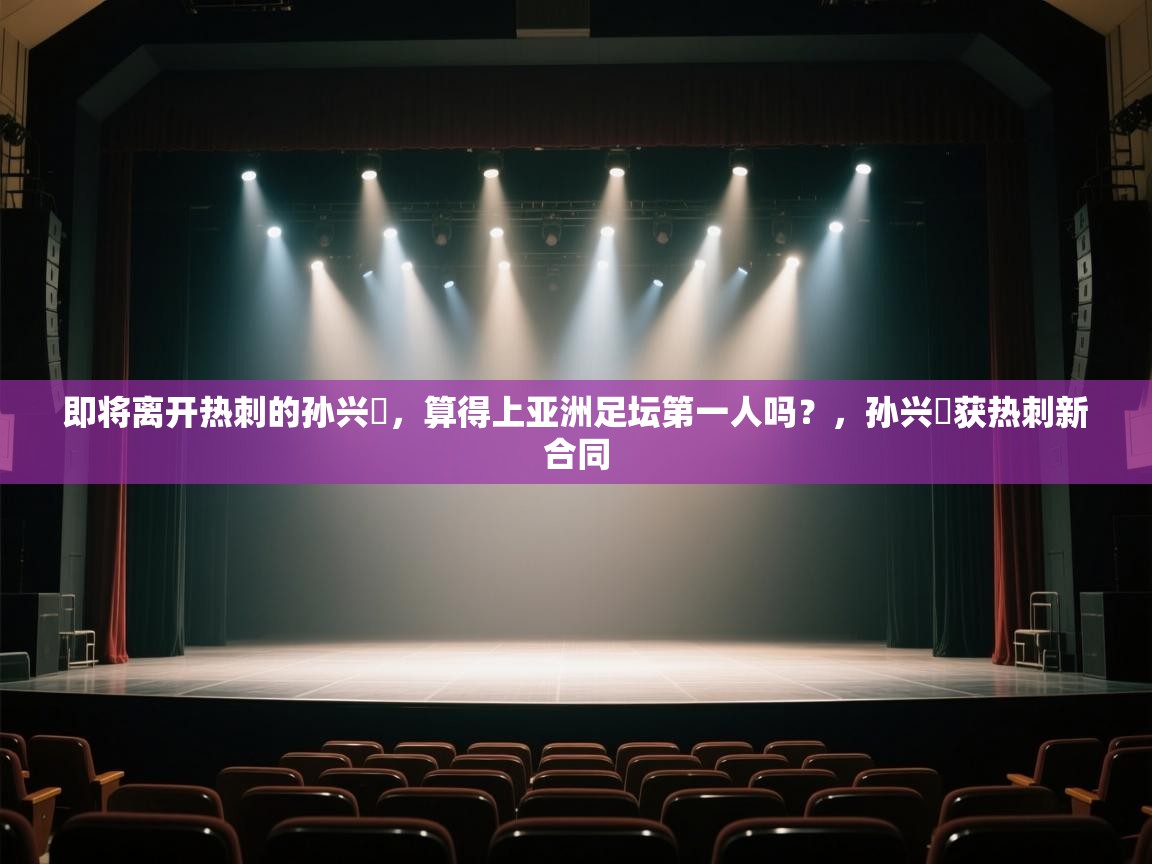 爱游戏娱乐赞助罗马02-即将离开热刺的孙兴慜,算得上亚洲足坛第一人吗?,孙兴慜获热刺新合同 第2张