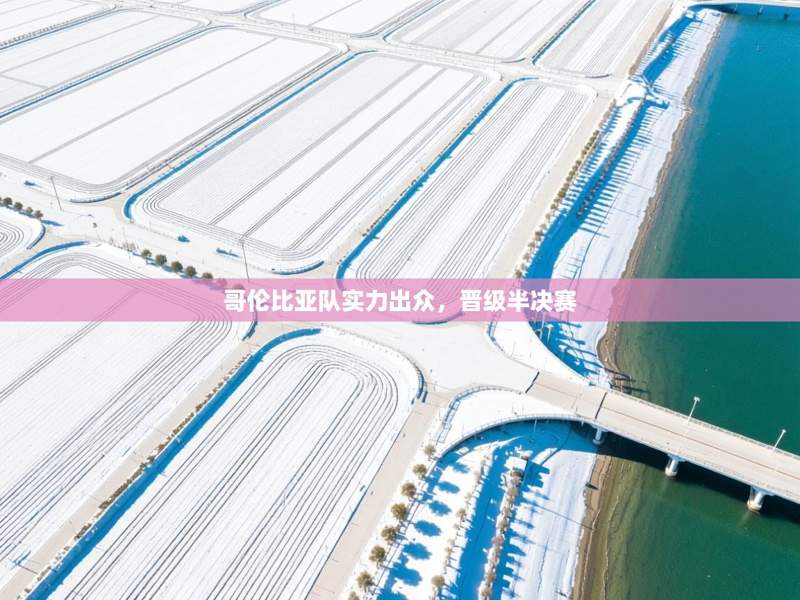 爱游戏体育官网-哥伦比亚队实力出众,晋级半决赛 第2张